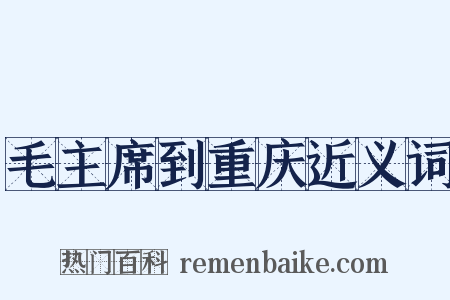 毛主席到重庆近义词是什么意思的图片